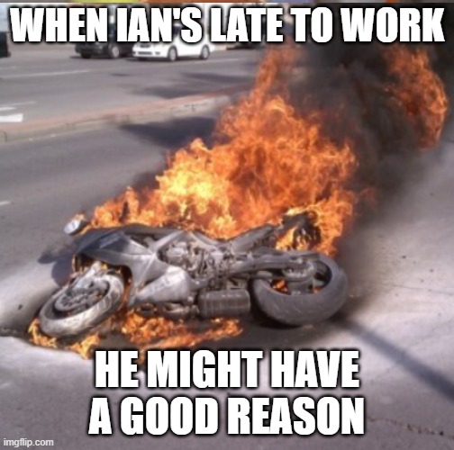 Motorcycle crash | WHEN IAN'S LATE TO WORK; HE MIGHT HAVE A GOOD REASON | image tagged in motorcycle crash | made w/ Imgflip meme maker