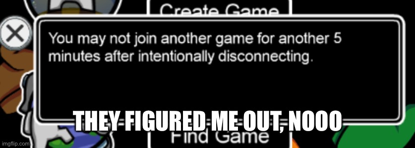 F | THEY FIGURED ME OUT, NOOO | image tagged in among us | made w/ Imgflip meme maker