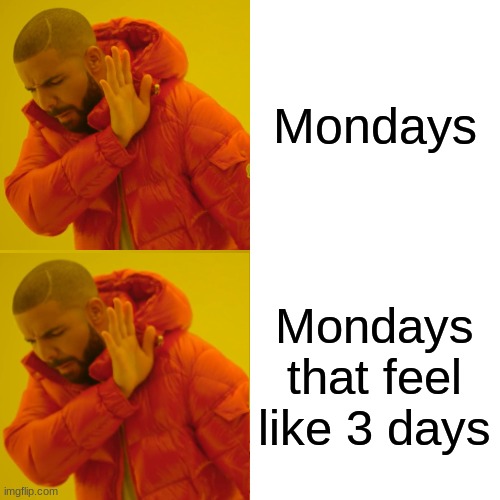 Drake Hotline Bling Meme | Mondays Mondays that feel like 3 days | image tagged in memes,drake hotline bling | made w/ Imgflip meme maker
