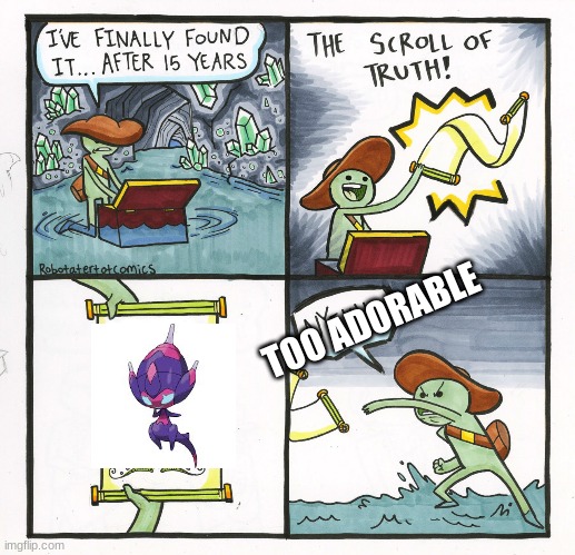 Why you did that?! | TOO ADORABLE | image tagged in memes,the scroll of truth,poipole | made w/ Imgflip meme maker