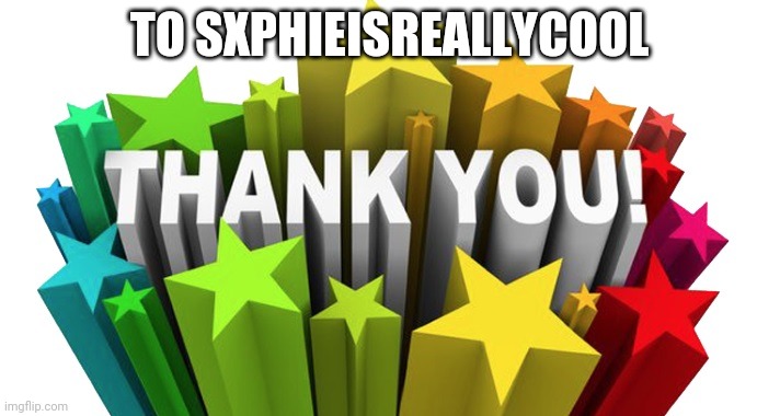 thank you | TO SXPHIEISREALLYCOOL | image tagged in thank you | made w/ Imgflip meme maker