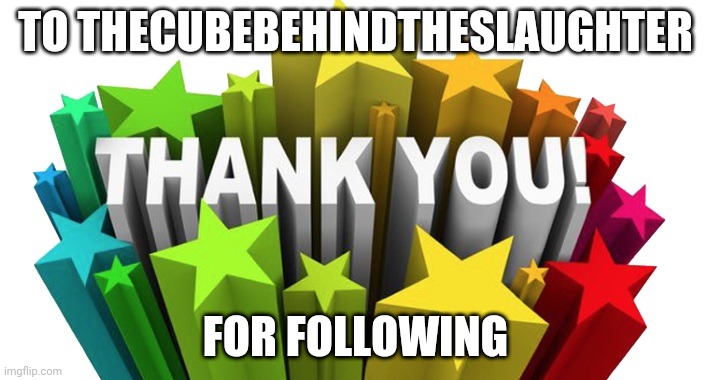 thank you | TO THECUBEBEHINDTHESLAUGHTER; FOR FOLLOWING | image tagged in thank you | made w/ Imgflip meme maker