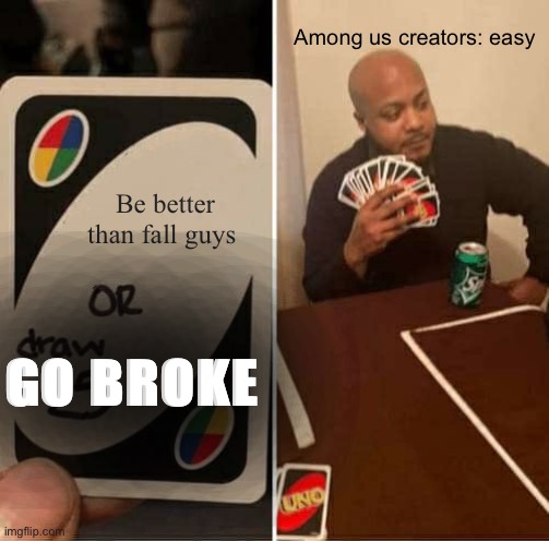 Playing all the cards | Among us creators: easy; Be better than fall guys; GO BROKE | image tagged in memes,uno draw 25 cards,among us | made w/ Imgflip meme maker