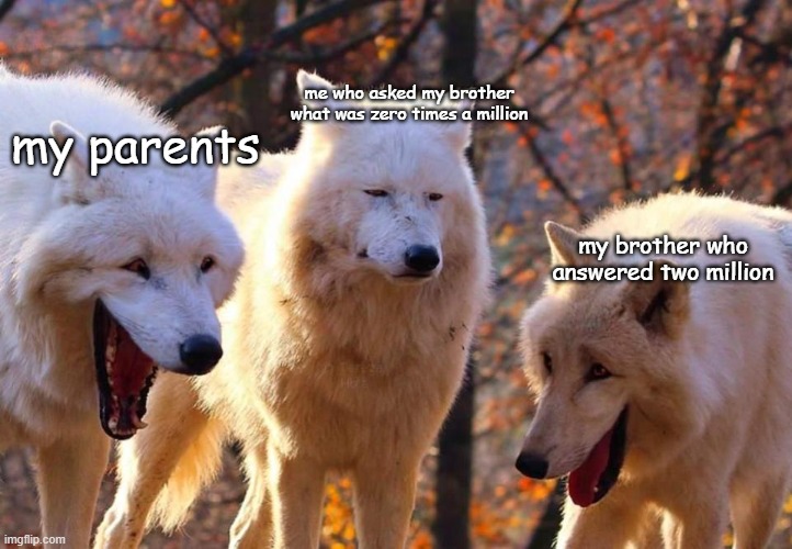 it sucks | me who asked my brother what was zero times a million; my parents; my brother who answered two million | image tagged in 2 laughing wolves 1 serious | made w/ Imgflip meme maker