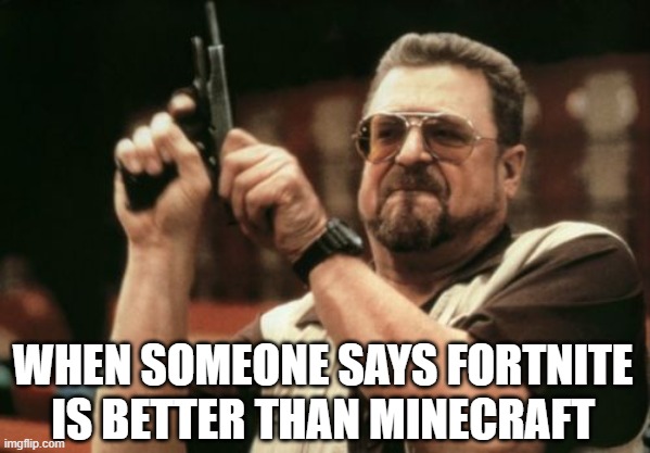 Am I The Only One Around Here | WHEN SOMEONE SAYS FORTNITE IS BETTER THAN MINECRAFT | image tagged in memes,am i the only one around here | made w/ Imgflip meme maker