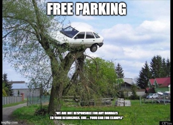 free parking | FREE PARKING; *WE ARE NOT RESPONSIBLE FOR ANY DAMAGES TO YOUR BELONGINGS. LIKE.... YOUR CAR FOR EXAMPLE* | image tagged in memes,secure parking | made w/ Imgflip meme maker