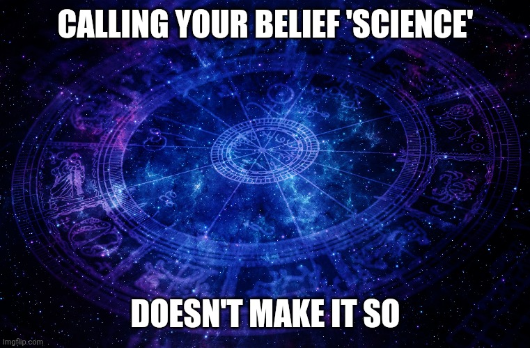Astrology | CALLING YOUR BELIEF 'SCIENCE' DOESN'T MAKE IT SO | image tagged in astrology | made w/ Imgflip meme maker