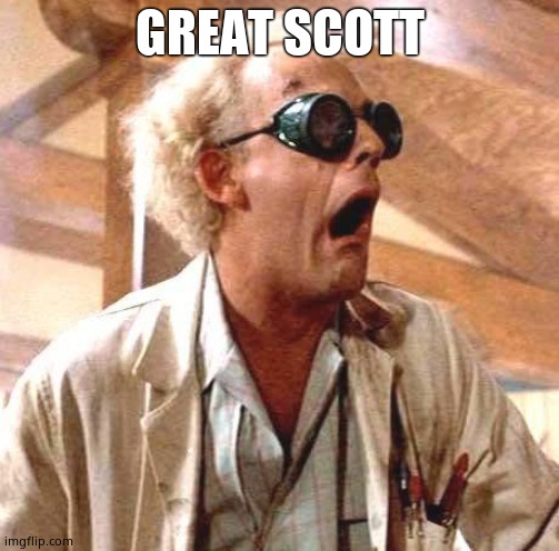 Great Scott!! | GREAT SCOTT | image tagged in great scott | made w/ Imgflip meme maker