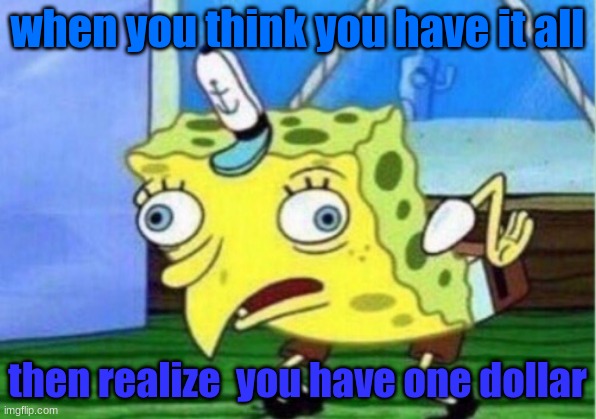 money meeeeeme | when you think you have it all; then realize  you have one dollar | image tagged in memes,mocking spongebob | made w/ Imgflip meme maker