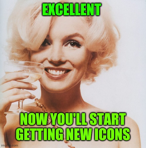 Marilyn Monroe | EXCELLENT NOW YOU'LL START GETTING NEW ICONS | image tagged in marilyn monroe | made w/ Imgflip meme maker