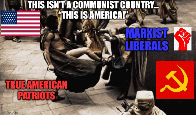 This isn’t a Marxist, Socialist, Communist Dystopia...THIS IS AMERICA! | THIS ISN’T A COMMUNIST COUNTRY...
“THIS IS AMERICA!”; MARXIST LIBERALS; TRUE AMERICAN PATRIOTS | image tagged in madness - this is sparta,communist socialist,usa,election,2020 | made w/ Imgflip meme maker