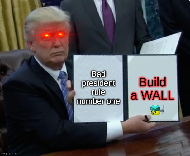 Trump Bill Signing | Bad president rule number one; Build a WALL | image tagged in memes,trump bill signing | made w/ Imgflip meme maker