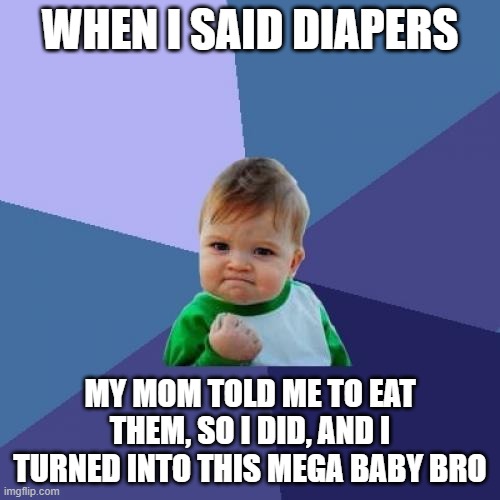 Success Kid | WHEN I SAID DIAPERS; MY MOM TOLD ME TO EAT THEM, SO I DID, AND I TURNED INTO THIS MEGA BABY BRO | image tagged in memes,success kid | made w/ Imgflip meme maker
