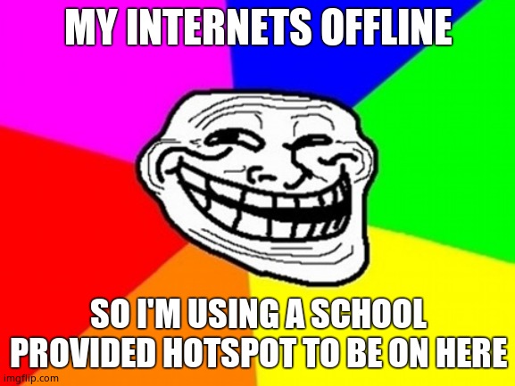 Troll Face Colored | MY INTERNETS OFFLINE; SO I'M USING A SCHOOL PROVIDED HOTSPOT TO BE ON HERE | image tagged in memes,troll face colored | made w/ Imgflip meme maker