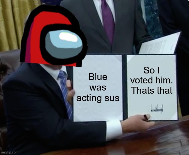 :P | Blue was acting sus; So I voted him.
Thats that | image tagged in memes,trump bill signing | made w/ Imgflip meme maker