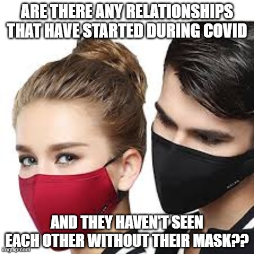 Mask Couple | ARE THERE ANY RELATIONSHIPS THAT HAVE STARTED DURING COVID; AND THEY HAVEN'T SEEN EACH OTHER WITHOUT THEIR MASK?? | image tagged in mask couple | made w/ Imgflip meme maker