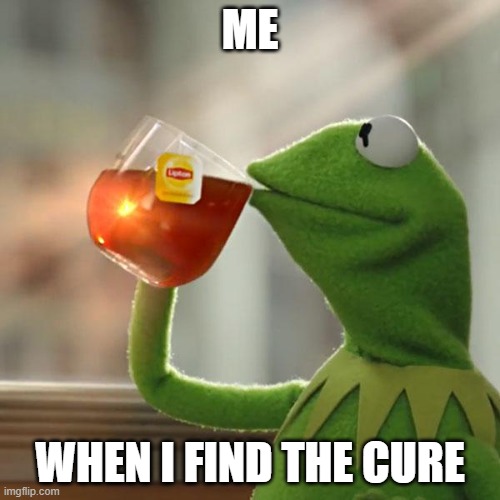 But That's None Of My Business Meme | ME; WHEN I FIND THE CURE | image tagged in memes,but that's none of my business,kermit the frog | made w/ Imgflip meme maker