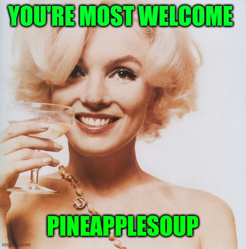 Marilyn Monroe | YOU'RE MOST WELCOME PINEAPPLESOUP | image tagged in marilyn monroe | made w/ Imgflip meme maker