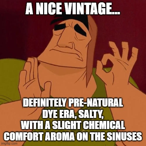 When X just right | A NICE VINTAGE... DEFINITELY PRE-NATURAL DYE ERA, SALTY, WITH A SLIGHT CHEMICAL COMFORT AROMA ON THE SINUSES | image tagged in when x just right | made w/ Imgflip meme maker