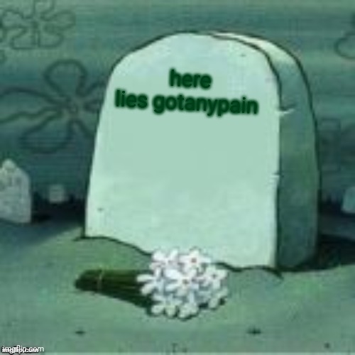 Here Lies X | here lies gotanypain | image tagged in here lies x | made w/ Imgflip meme maker