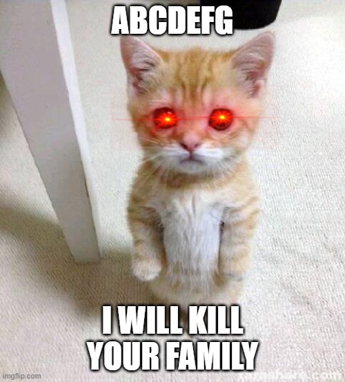 Cute Cat | ABCDEFG; I WILL KILL YOUR FAMILY | image tagged in memes,cute cat | made w/ Imgflip meme maker