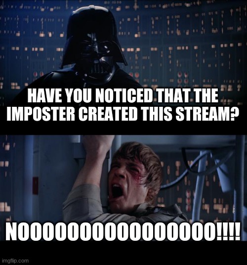 you sly fox... | HAVE YOU NOTICED THAT THE IMPOSTER CREATED THIS STREAM? NOOOOOOOOOOOOOOOO!!!! | image tagged in memes,star wars no | made w/ Imgflip meme maker