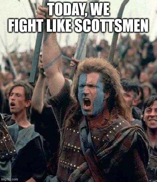 Braveheart | TODAY, WE FIGHT LIKE SCOTTSMEN | image tagged in braveheart | made w/ Imgflip meme maker