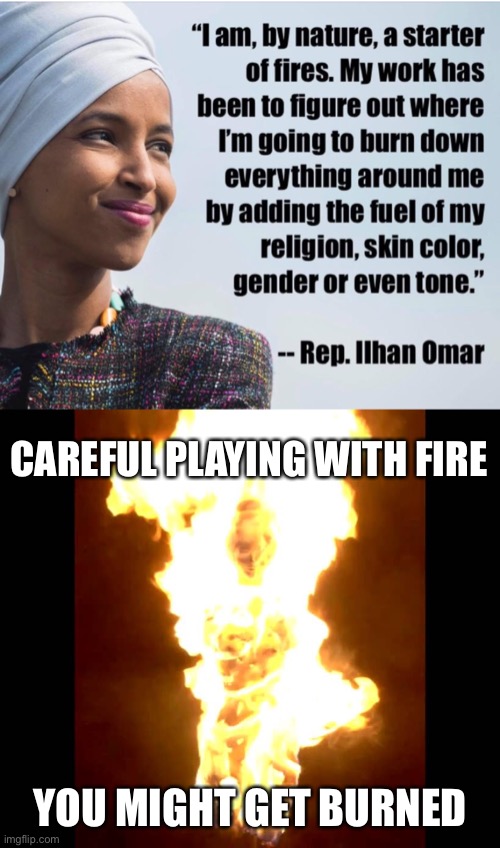 Fire Starter? | CAREFUL PLAYING WITH FIRE; YOU MIGHT GET BURNED | image tagged in fire starter,burn,ilhan omar | made w/ Imgflip meme maker