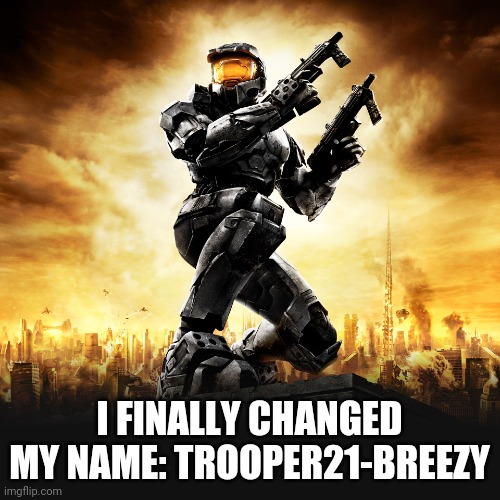 I FINALLY CHANGED MY NAME: TROOPER21-BREEZY | image tagged in troopers rule | made w/ Imgflip meme maker