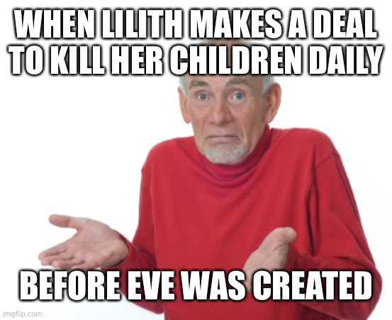 Guess I'll die  | WHEN LILITH MAKES A DEAL TO KILL HER CHILDREN DAILY BEFORE EVE WAS CREATED | image tagged in guess i'll die | made w/ Imgflip meme maker