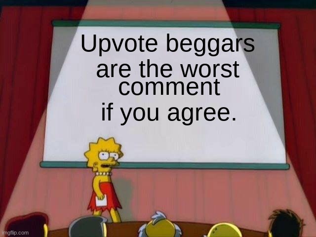 Lisa Simpson's Presentation | Upvote beggars are the worst; comment if you agree. | image tagged in lisa simpson's presentation | made w/ Imgflip meme maker