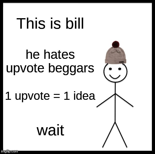 *smashes head on keyboard cutely* vbhdcfbhvvsksanjgrskbkhjf | This is bill; he hates upvote beggars; 1 upvote = 1 idea; wait | image tagged in memes,be like bill | made w/ Imgflip meme maker