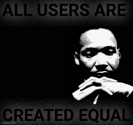 Martin Luther King Jr. | ALL USERS ARE CREATED EQUAL | image tagged in martin luther king jr | made w/ Imgflip meme maker