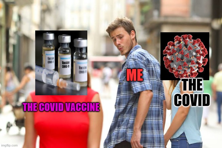 WHEN IS THE VACCINE GOING TO BE RELEASED?! | ME; THE COVID; THE COVID VACCINE | image tagged in memes,distracted boyfriend,covid-19 | made w/ Imgflip meme maker