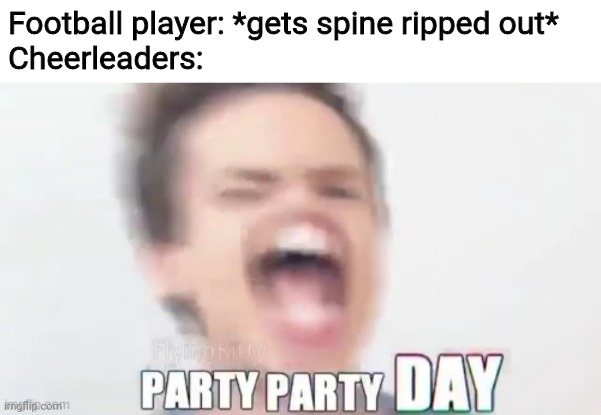 Football player: *gets spine ripped out*
Cheerleaders: | image tagged in memes,funny,pewdiepie,cheerleaders,gifs,sports | made w/ Imgflip meme maker