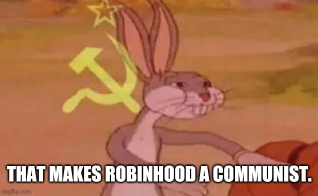 Bugs bunny communist | THAT MAKES ROBINHOOD A COMMUNIST. | image tagged in bugs bunny communist | made w/ Imgflip meme maker