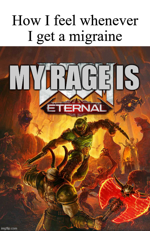 Doom Eternal | How I feel whenever I get a migraine; MY RAGE IS | image tagged in doom eternal | made w/ Imgflip meme maker