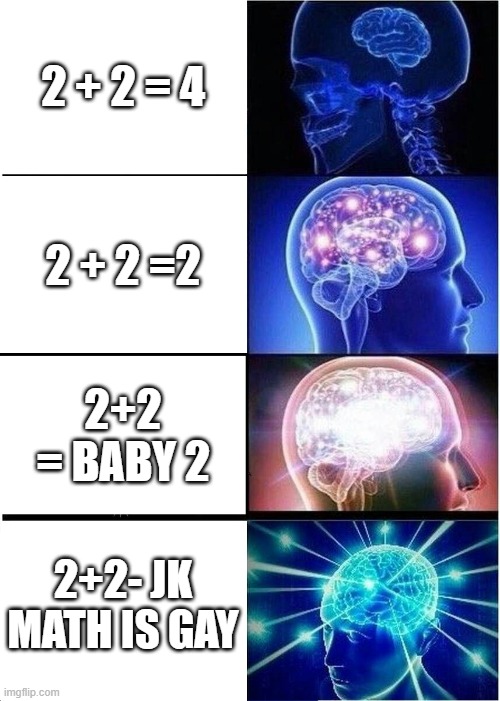 Big brain | 2 + 2 = 4; 2 + 2 =2; 2+2 = BABY 2; 2+2- JK MATH IS GAY | image tagged in yeah this is big brain time,big brain,memes,expanding brain,epic,the truth | made w/ Imgflip meme maker
