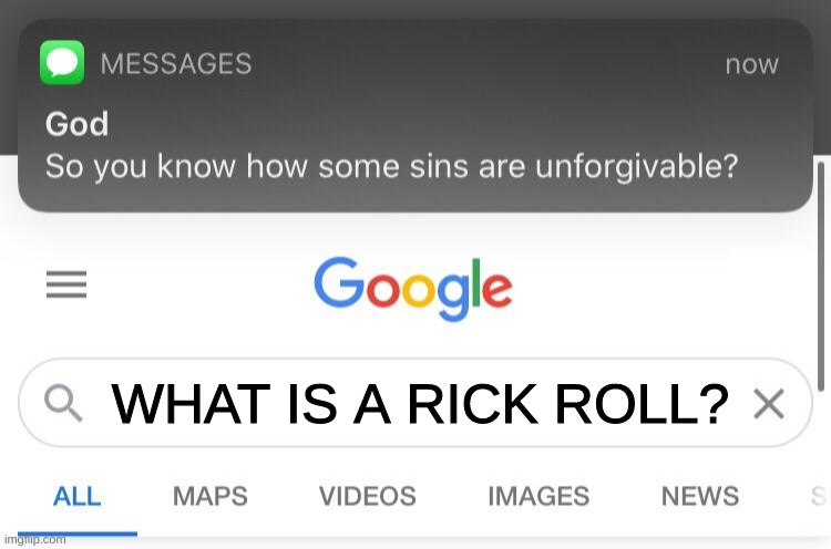 So you know how some sins are unforgivable? | WHAT IS A RICK ROLL? | image tagged in so you know how some sins are unforgivable | made w/ Imgflip meme maker