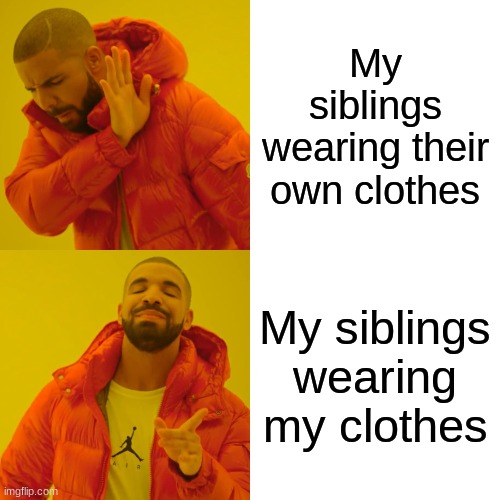 Drake Hotline Bling | My siblings wearing their own clothes; My siblings wearing my clothes | image tagged in memes,drake hotline bling,siblings | made w/ Imgflip meme maker
