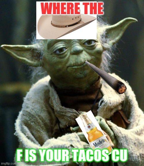 Star Wars Yoda | WHERE THE; F IS YOUR TACOS CU | image tagged in memes,star wars yoda | made w/ Imgflip meme maker