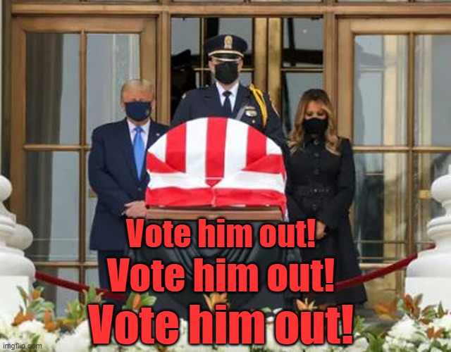 ‘Vote him out’ chant greets Trump as he pays respects to Ginsburg | Vote him out! Vote him out! Vote him out! | image tagged in dump trump,scotus,ruth bader ginsburg,nevertrump,donald trump you're fired,trump unfit unqualified dangerous | made w/ Imgflip meme maker