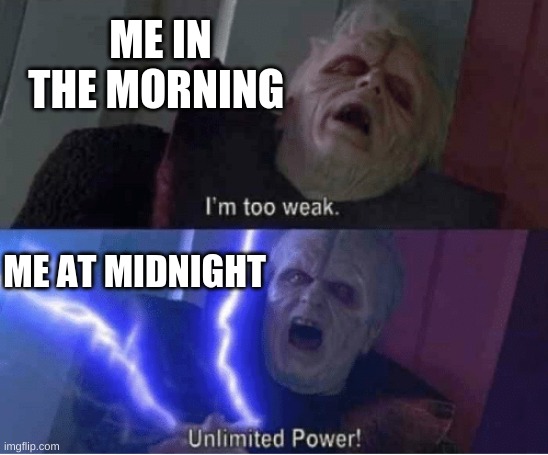 Too weak Unlimited Power | ME IN THE MORNING; ME AT MIDNIGHT | image tagged in too weak unlimited power | made w/ Imgflip meme maker