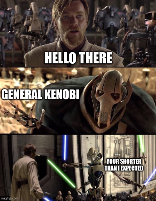 General Kenobi "Hello there" | HELLO THERE; GENERAL KENOBI; YOUR SHORTER THAN I EXPECTED | image tagged in general kenobi hello there | made w/ Imgflip meme maker