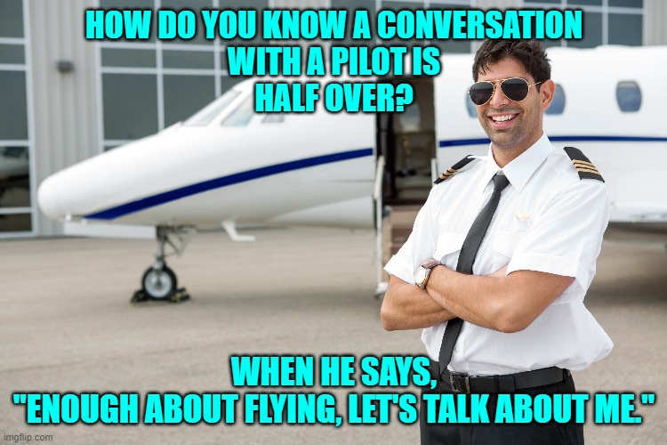 Pilot Confab | HOW DO YOU KNOW A CONVERSATION
WITH A PILOT IS
HALF OVER? WHEN HE SAYS,
"ENOUGH ABOUT FLYING, LET'S TALK ABOUT ME." | image tagged in pilot jokes | made w/ Imgflip meme maker