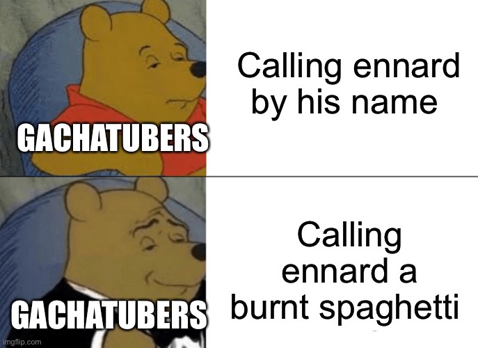 Tuxedo Winnie The Pooh | Calling ennard by his name; GACHATUBERS; Calling ennard a burnt spaghetti; GACHATUBERS | image tagged in memes,tuxedo winnie the pooh | made w/ Imgflip meme maker