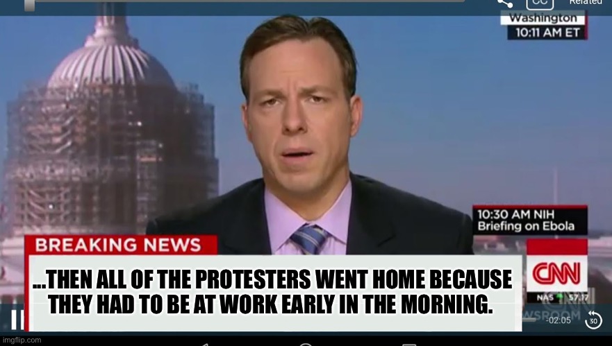 Talk about fake news | ...THEN ALL OF THE PROTESTERS WENT HOME BECAUSE
THEY HAD TO BE AT WORK EARLY IN THE MORNING. | image tagged in cnn breaking news template,fake news,protesters,work,leftists,democrats | made w/ Imgflip meme maker