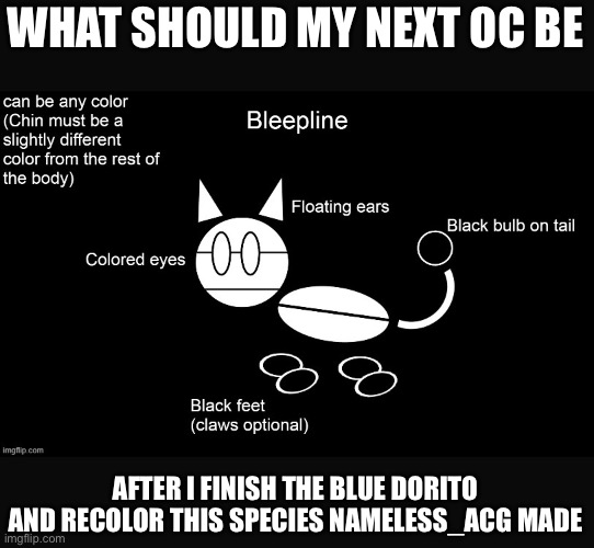 WHAT SHOULD MY NEXT OC BE; AFTER I FINISH THE BLUE DORITO AND RECOLOR THIS SPECIES NAMELESS_ACG MADE | made w/ Imgflip meme maker