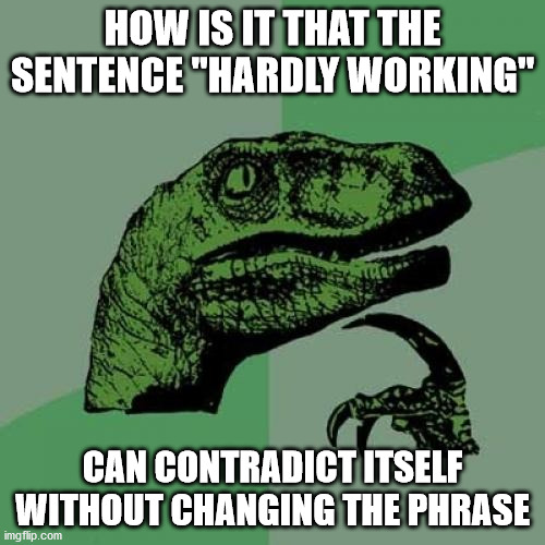 Language is dumb | HOW IS IT THAT THE SENTENCE "HARDLY WORKING"; CAN CONTRADICT ITSELF WITHOUT CHANGING THE PHRASE | image tagged in memes,philosoraptor | made w/ Imgflip meme maker