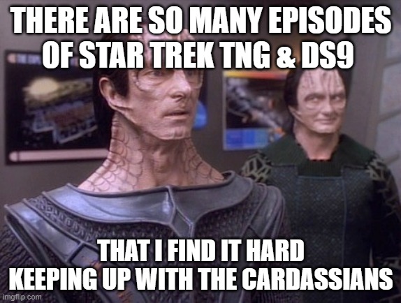 cardassian |  THERE ARE SO MANY EPISODES OF STAR TREK TNG & DS9; THAT I FIND IT HARD KEEPING UP WITH THE CARDASSIANS | image tagged in kardashians,star trek the next generation,star trek deep space nine,star trek cardassians | made w/ Imgflip meme maker